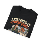 I Filtered It 3 Times T-Shirt